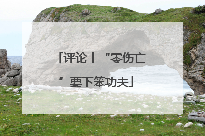 评论丨“零伤亡”要下笨功夫