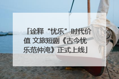 诠释“忧乐”时代价值 文旅短剧《古今忧乐范仲淹》正式上线