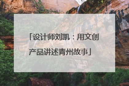 设计师刘凯：用文创产品讲述青州故事