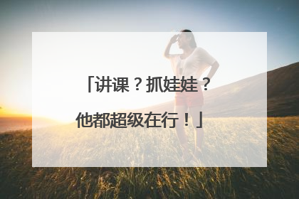 讲课？抓娃娃？他都超级在行！