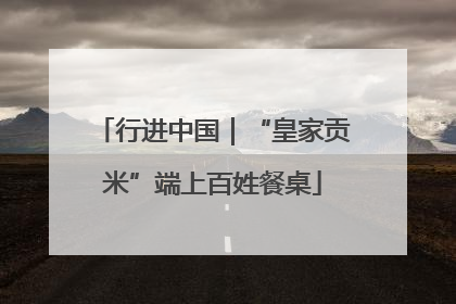 行进中国｜“皇家贡米”端上百姓餐桌