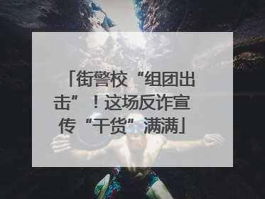 街警校“组团出击”！这场反诈宣传“干货”满满