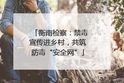 衡南检察：禁毒宣传进乡村，共筑防毒“安全网”