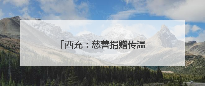 西充：慈善捐赠传温情 便民服务惠万家