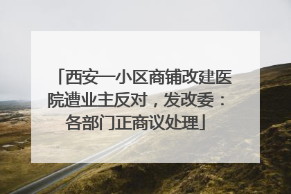 西安一小区商铺改建医院遭业主反对，发改委：各部门正商议处理
