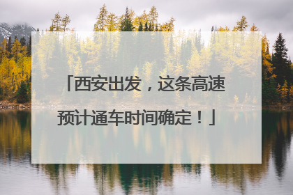 西安出发，这条高速预计通车时间确定！