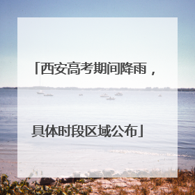 西安高考期间降雨，具体时段区域公布