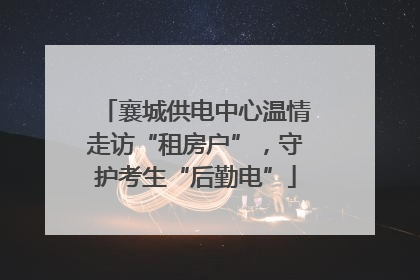 襄城供电中心温情走访“租房户”，守护考生“后勤电”