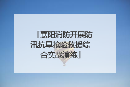 襄阳消防开展防汛抗旱抢险救援综合实战演练