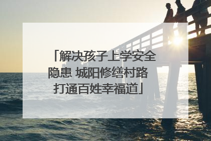 解决孩子上学安全隐患 城阳修缮村路打通百姓幸福道