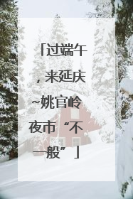 过端午，来延庆~姚官岭夜市“不一般”