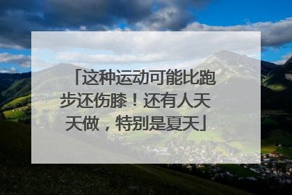 这种运动可能比跑步还伤膝！还有人天天做，特别是夏天