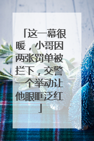 这一幕很暖，小哥因两张罚单被拦下，交警一个举动让他眼眶泛红