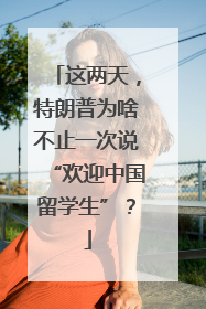 这两天，特朗普为啥不止一次说“欢迎中国留学生”？
