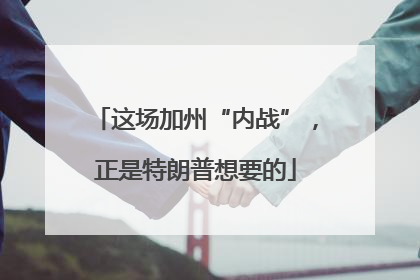 这场加州“内战”，正是特朗普想要的