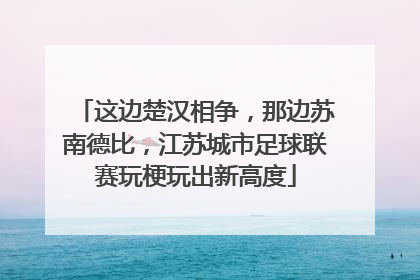 这边楚汉相争，那边苏南德比，江苏城市足球联赛玩梗玩出新高度
