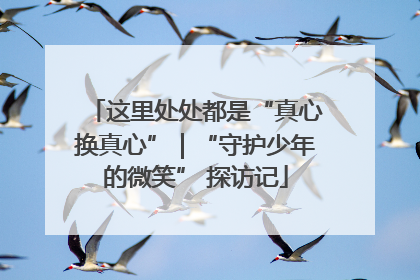 这里处处都是“真心换真心”｜“守护少年的微笑” 探访记