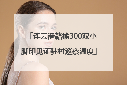 连云港赣榆300双小脚印见证驻村巡察温度