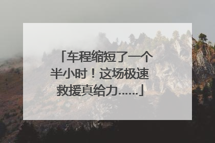 车程缩短了一个半小时！这场极速救援真给力……