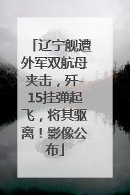 辽宁舰遭外军双航母夹击，歼-15挂弹起飞，将其驱离！影像公布