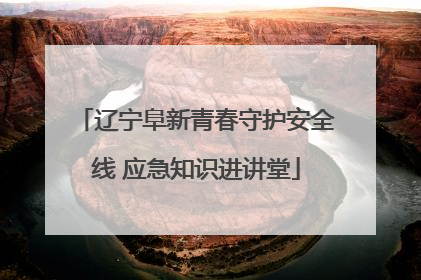 辽宁阜新青春守护安全线 应急知识进讲堂