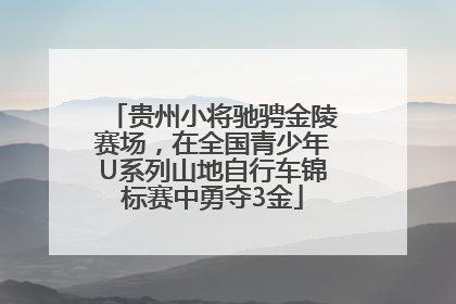 贵州小将驰骋金陵赛场，在全国青少年U系列山地自行车锦标赛中勇夺3金