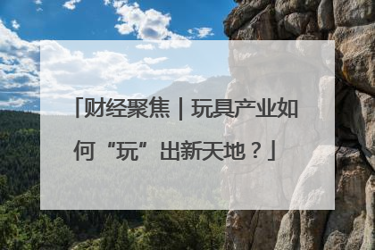 财经聚焦｜玩具产业如何“玩”出新天地？