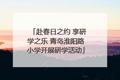 赴春日之约 享研学之乐 青岛淮阳路小学开展研学活动