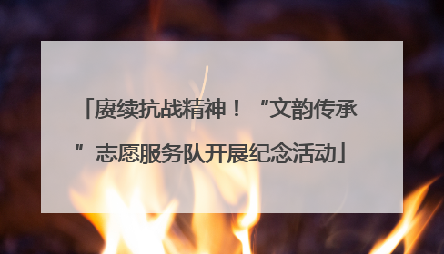 赓续抗战精神！“文韵传承”志愿服务队开展纪念活动