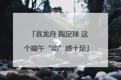 赛龙舟 踢足球 这个端午“动”感十足