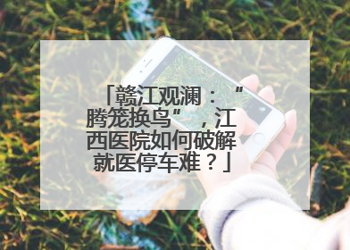 赣江观澜：“腾笼换鸟”，江西医院如何破解就医停车难？