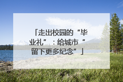 走出校园的“毕业礼”：给城市“留下更多纪念”