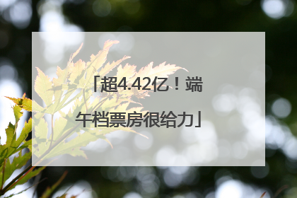 超4.42亿！端午档票房很给力