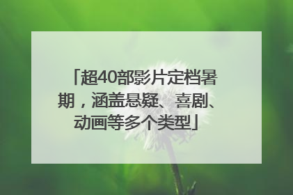 超40部影片定档暑期，涵盖悬疑、喜剧、动画等多个类型
