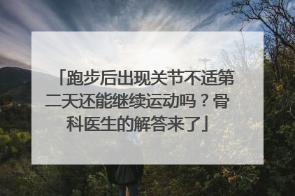 跑步后出现关节不适第二天还能继续运动吗？骨科医生的解答来了