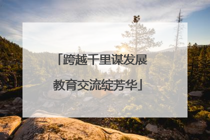 跨越千里谋发展 教育交流绽芳华