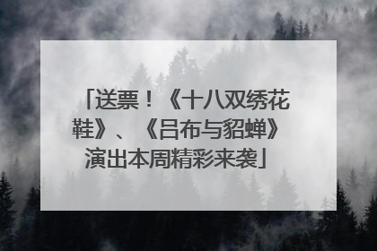 送票！《十八双绣花鞋》、《吕布与貂蝉》演出本周精彩来袭