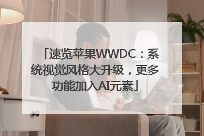 速览苹果WWDC：系统视觉风格大升级，更多功能加入AI元素