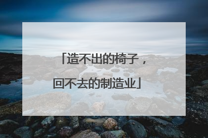 造不出的椅子，回不去的制造业
