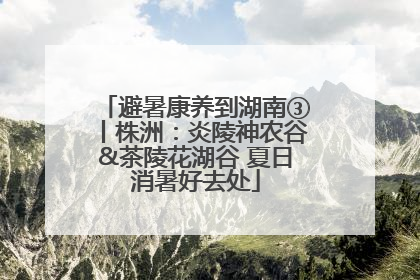 避暑康养到湖南③丨株洲：炎陵神农谷&茶陵花湖谷 夏日消暑好去处