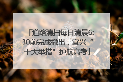 道路清扫每日清晨6:30前完成撤出，宜兴“十大举措”护航高考