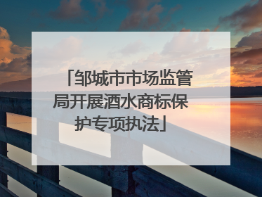 邹城市市场监管局开展酒水商标保护专项执法