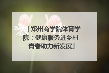 郑州商学院体育学院：健康服务进乡村 青春助力新发展