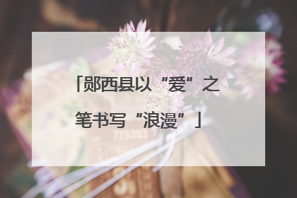 郧西县以“爱”之笔书写“浪漫”
