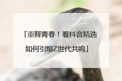 重释青春！看抖音精选如何引爆Z世代共鸣