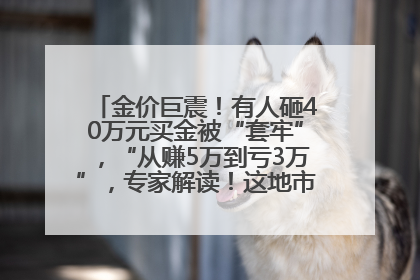金价巨震！有人砸40万元买金被“套牢”，“从赚5万到亏3万”，专家解读！这地市民烈日下排队百米抢购黄金，“每克只要600多元”