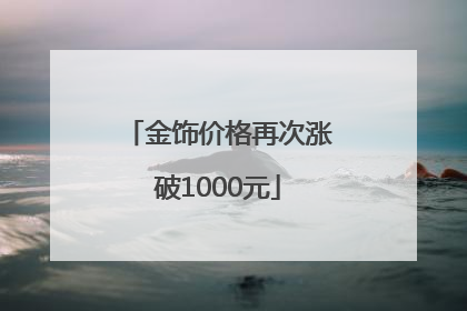 金饰价格再次涨破1000元