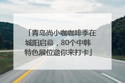 青岛尚小咖咖啡季在城阳启幕，80个中韩特色展位邀你来打卡