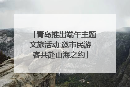 青岛推出端午主题文旅活动 邀市民游客共赴山海之约