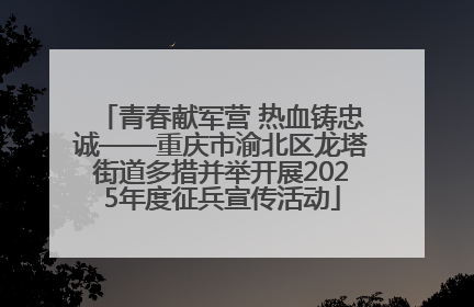 青春献军营 热血铸忠诚——重庆市渝北区龙塔街道多措并举开展2025年度征兵宣传活动